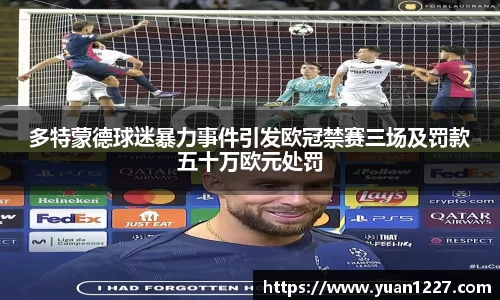多特蒙德球迷暴力事件引发欧冠禁赛三场及罚款五十万欧元处罚