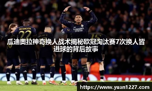 瓜迪奥拉神奇换人战术揭秘欧冠淘汰赛7次换人皆进球的背后故事