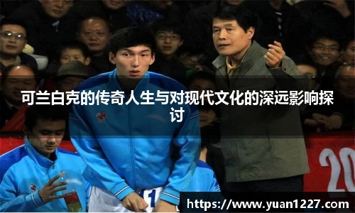 可兰白克的传奇人生与对现代文化的深远影响探讨