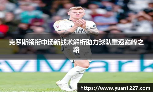 克罗斯领衔中场新战术解析助力球队重返巅峰之路