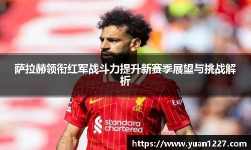 萨拉赫领衔红军战斗力提升新赛季展望与挑战解析